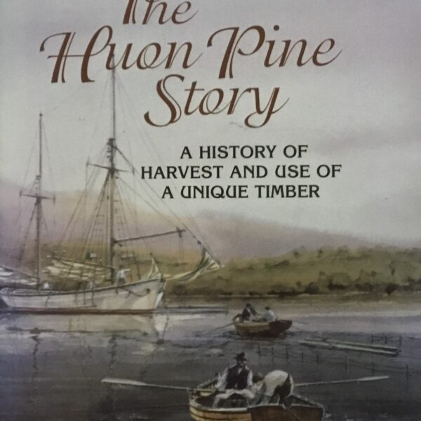 The Huon Pine Story. A History of Harvest and use of a Unique Timber
