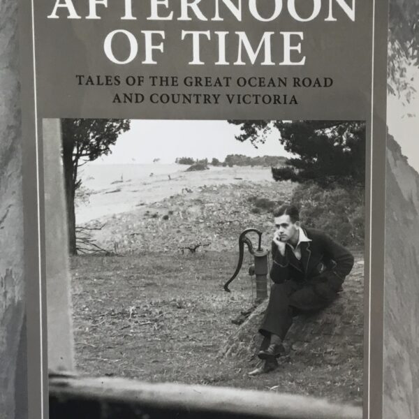 An Afternoon of Time. Tales of the Great Ocean Road and Country Victoria