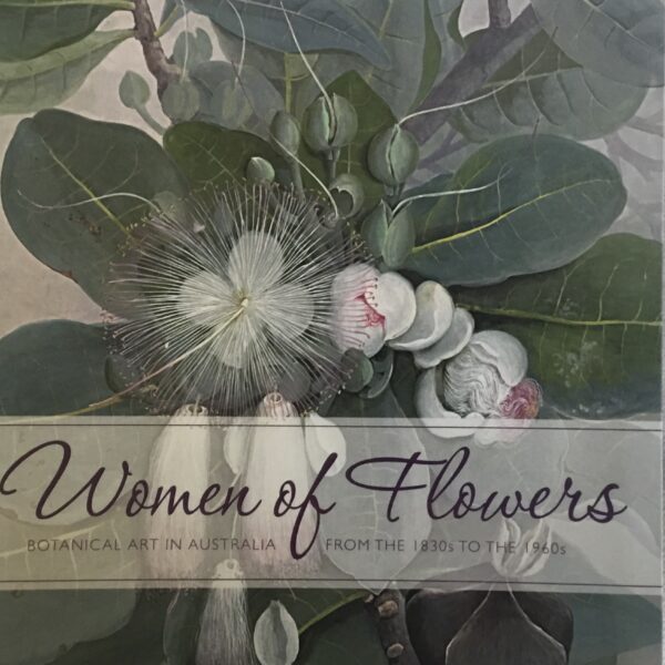 Women of Flowers. Botanical Art in Australia from the 1830s to the 1960s