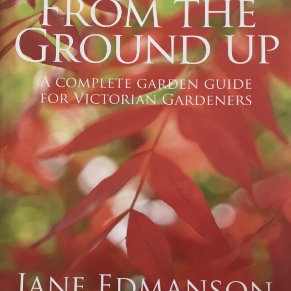 From the Ground Up. A Complete Gardening Guide for Victorian Gardeners